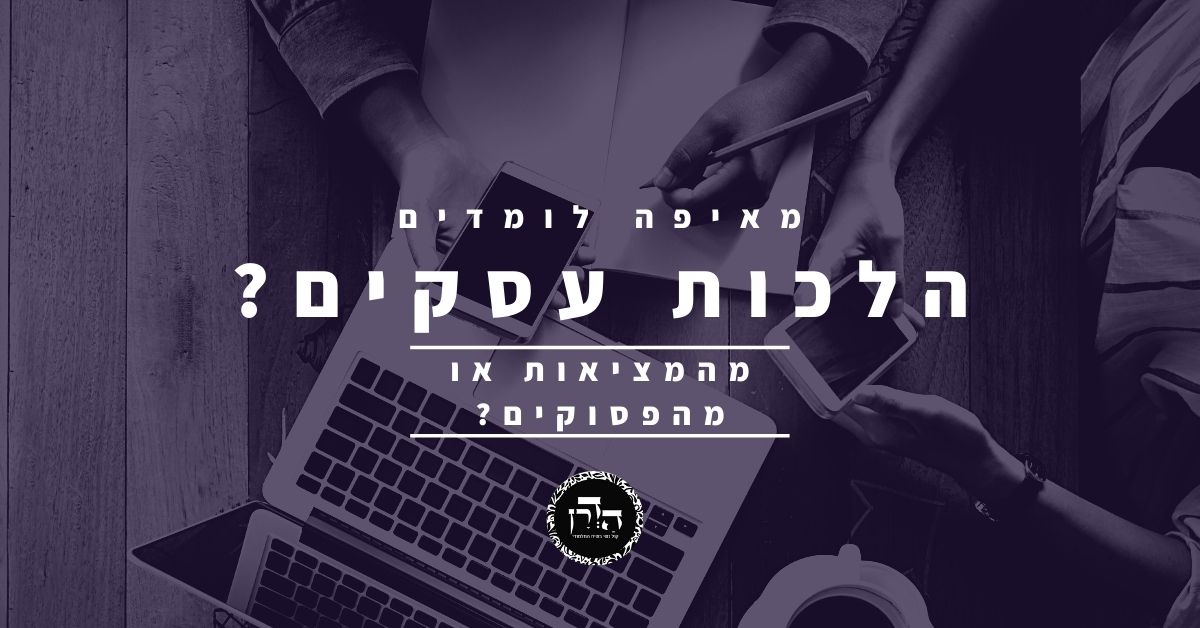 גפ”ת 35: מאיפה לומדים הלכות עסקים: מהמציאות או מהפסוקים?